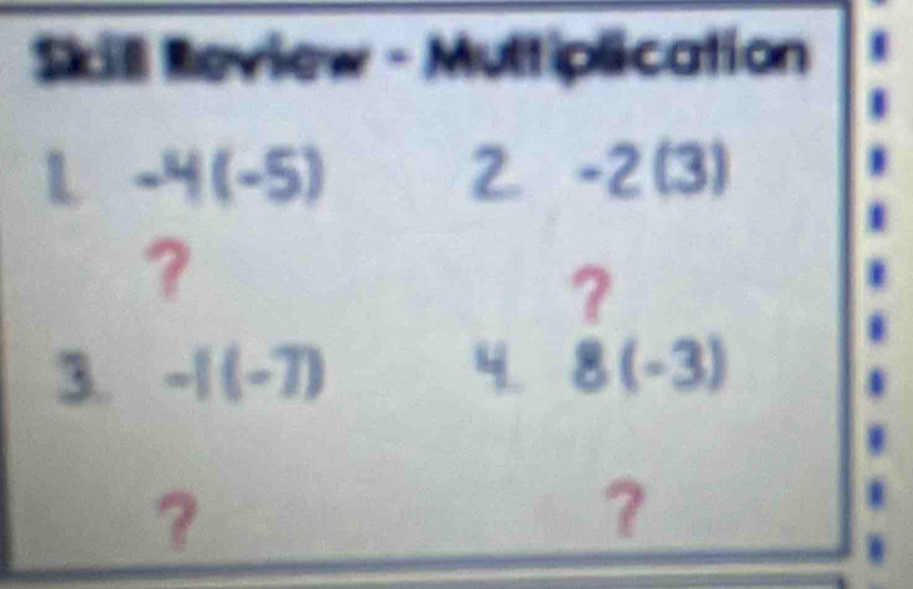 Skill Review - Muttiplication 
L -4(-5)
2. -2(3)
? 
? 
3. -I(-7) 4. 8(-3)
？ 
？