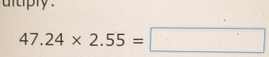 tiply .
47.24* 2.55=□