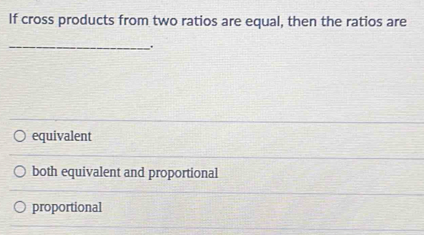 If cross products from two ratios are equal, then the ratios are
_
.
equivalent
both equivalent and proportional
proportional