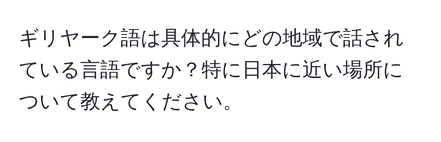 ギリヤーク語は具体的にどの地域で話されている言語ですか？特に日本に近い場所について教えてください。