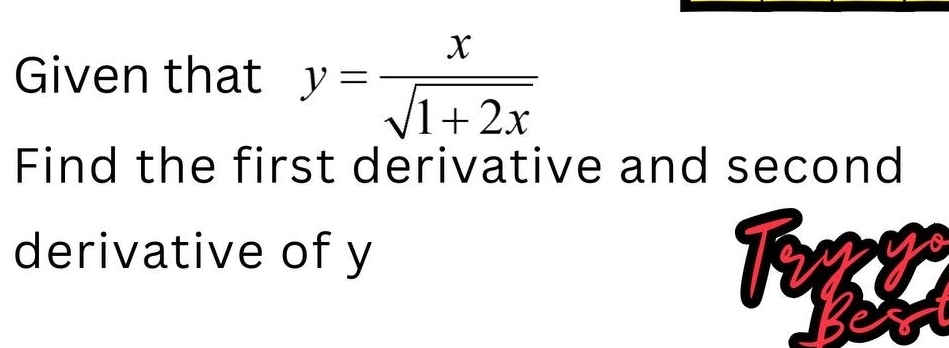 Given that y= x/sqrt(1+2x) 
Find the first derivative and second 
derivative of y
I