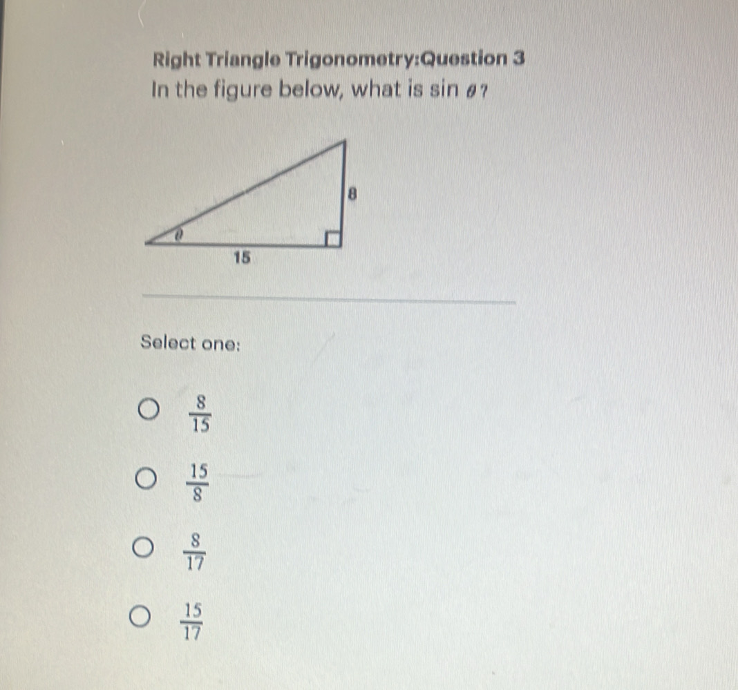 Right Triangle Trigonometry:Question 3
In the figure below, what is sin #?
_
Select one:
 8/15 
 15/8 
 8/17 
 15/17 