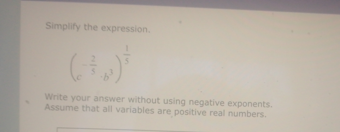 Simplify the expression.
(c^(-frac 2)5· b^3)^ 1/5 
Write your answer without using negative exponents. 
Assume that all variables are positive real numbers.