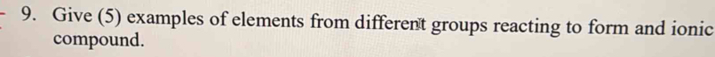 Give (5) examples of elements from different groups reacting to form and ionic 
compound.