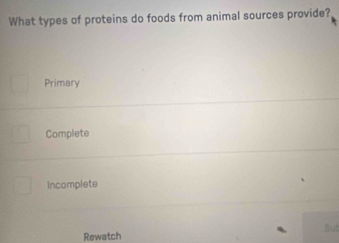 What types of proteins do foods from animal sources provide?
Primary
Complete
Incomplete
Suy
Rewatch