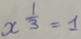 x^(frac 1)3=1