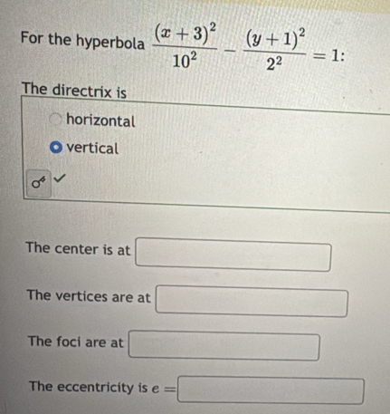 For the hyperbola frac (x+3)^210^2-frac (y+1)^22^2=1 : 
The directrix is
horizontal
vertical
sigma^4
The center is at □
The vertices are at □
The foci are at □
The eccentricity is e=□