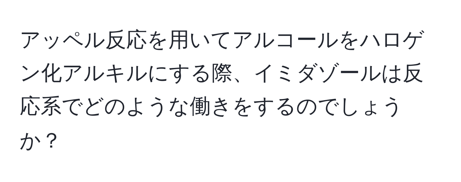 アッペル反応を用いてアルコールをハロゲン化アルキルにする際、イミダゾールは反応系でどのような働きをするのでしょうか？