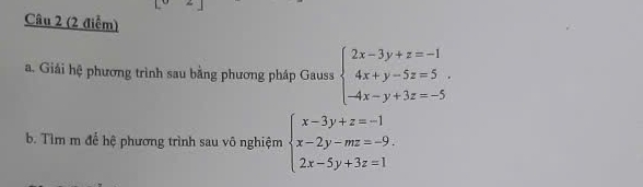 Giải hệ phương trình sau bằng phương pháp Gauss beginarrayl 2x-3y+z=-1 4x+y-5z=5. -4x-y+3z=-5endarray.
b. Tìm m để hệ phương trình sau vô nghiệm beginarrayl x-3y+z=-1 x-2y-mz=-9. 2x-5y+3z=1endarray.