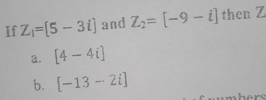 If Z_1=[5-3i] and Z_2=[-9-i] then Z
a. [4-4i]
b. [-13-2i]
here