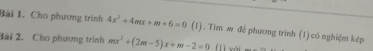 Cho phương trình 4x^2+4mx+m+6=0 (1). Tìm mỹ để phương trình (1)có nghiệm kép 
Bài 2. Cho phương trình mx^2+(2m-5)x+m-2=0