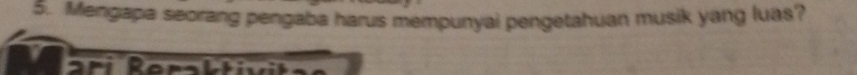 Mengapa seorang pengaba harus mempunyai pengetahuan musik yang luas? 
R e ra