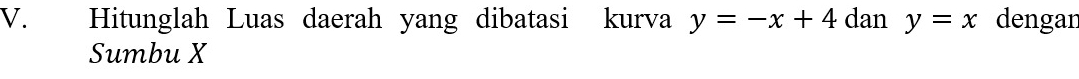 Hitunglah Luas daerah yang dibatasi kurva y=-x+4 dan y=x dengan
Sumbu X