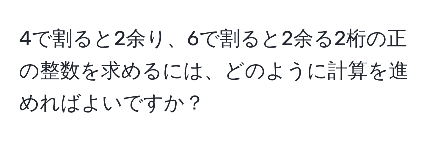 4で割ると2余り、6で割ると2余る2桁の正の整数を求めるには、どのように計算を進めればよいですか？