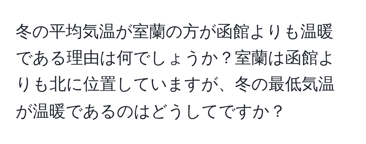 冬の平均気温が室蘭の方が函館よりも温暖である理由は何でしょうか？室蘭は函館よりも北に位置していますが、冬の最低気温が温暖であるのはどうしてですか？