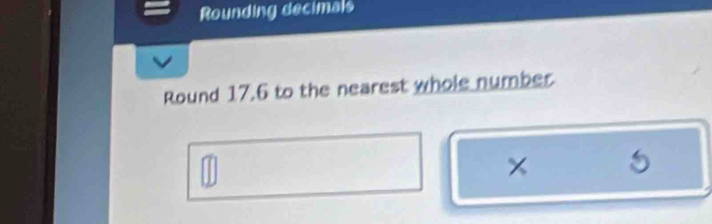 Rounding decimals 
Round 17.6 to the nearest whole number 
×
5