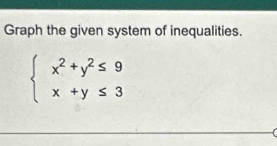 Graph the given system of inequalities.
beginarrayl x^2+y^2≤ 9 x+y≤ 3endarray.