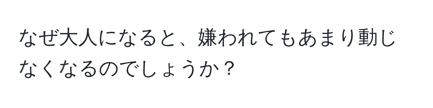 なぜ大人になると、嫌われてもあまり動じなくなるのでしょうか？