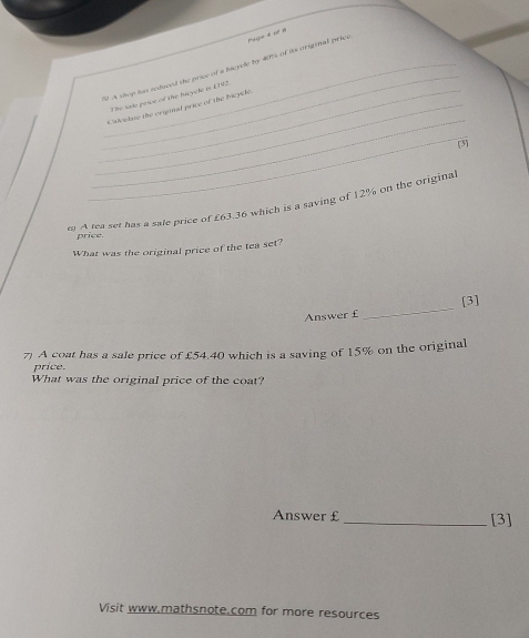 ld A shop has reduced the price of a bacycle by 40)% of its original price 
_The sade price of the hicycle is £192
_ 
_Calvidate the original price of the bicycle. 
_ 
[3 
m A tea set has a sale price of £63.36 which is a saving of 12% on the original 
price. 
What was the original price of the tea set? 
Answer £ _[3] 
7) A coat has a sale price of £54.40 which is a saving of 15% on the original 
price. 
What was the original price of the coat? 
Answer £ _[3] 
Visit www.mathsnote.com for more resources