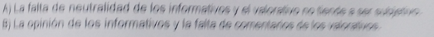 A) La falta de neutralidad de los informativos y el valorativo se fiente a ser suceivo
B) La opinión de los informativos y la falta de comentaros de los valoráívos