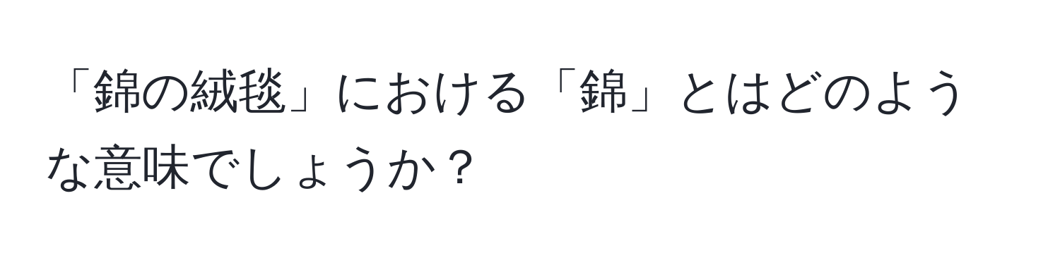 「錦の絨毯」における「錦」とはどのような意味でしょうか？