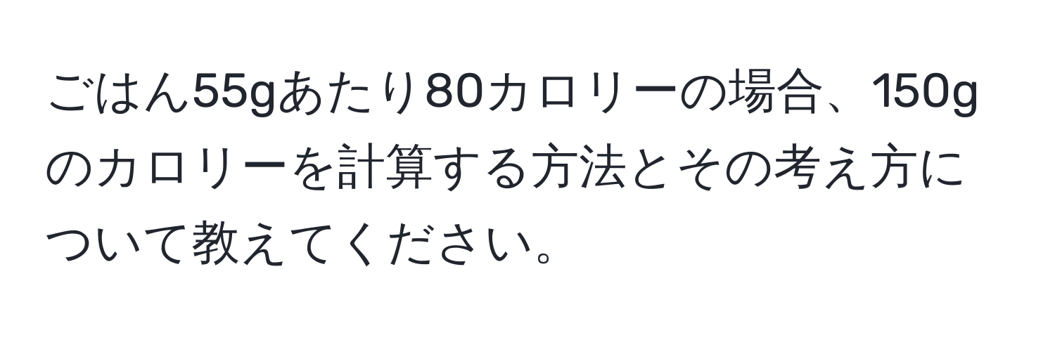 ごはん55gあたり80カロリーの場合、150gのカロリーを計算する方法とその考え方について教えてください。