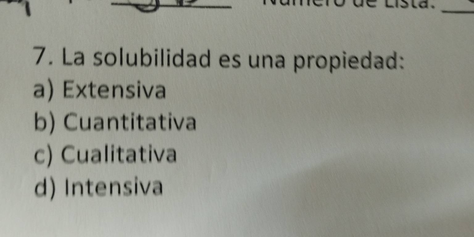 La solubilidad es una propiedad:
a) Extensiva
b) Cuantitativa
c) Cualitativa
d) Intensiva