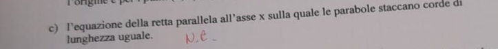 l’equazione della retta parallela all’asse x sulla quale le parabole staccano corde di 
lunghezza uguale.