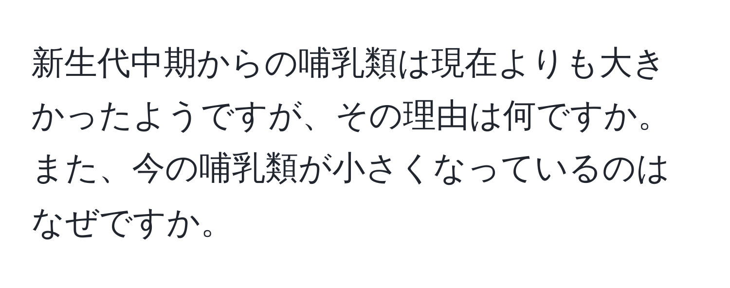 新生代中期からの哺乳類は現在よりも大きかったようですが、その理由は何ですか。また、今の哺乳類が小さくなっているのはなぜですか。