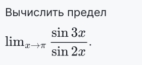 Вычислить предел
lim_xto π  sin 3x/sin 2x .