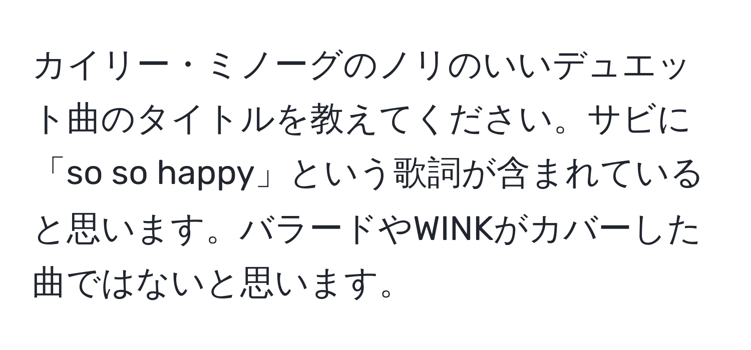 カイリー・ミノーグのノリのいいデュエット曲のタイトルを教えてください。サビに「so so happy」という歌詞が含まれていると思います。バラードやWINKがカバーした曲ではないと思います。