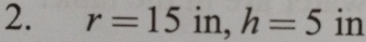 r=15 in, h=5 in