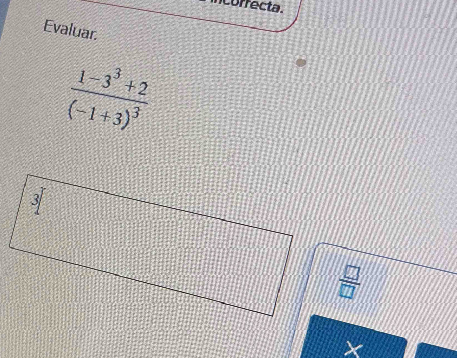 correcta. 
Evaluar.
frac 1-3^3+2(-1+3)^3
 □ /□  
X