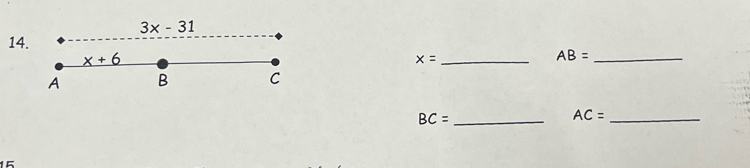 3x-31
14. AB= _
x+6
x= _
A B C
BC= _
AC= _
15