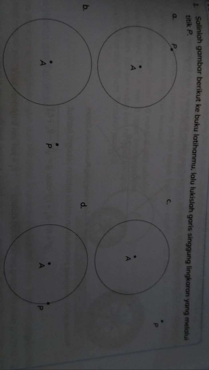 Salinlah gambar berikut ke buku latihanmu, lalu lukislah garis singgung lingkaran yang melalui 
titik P. 
a. 
C.
P
b. 
d.
r