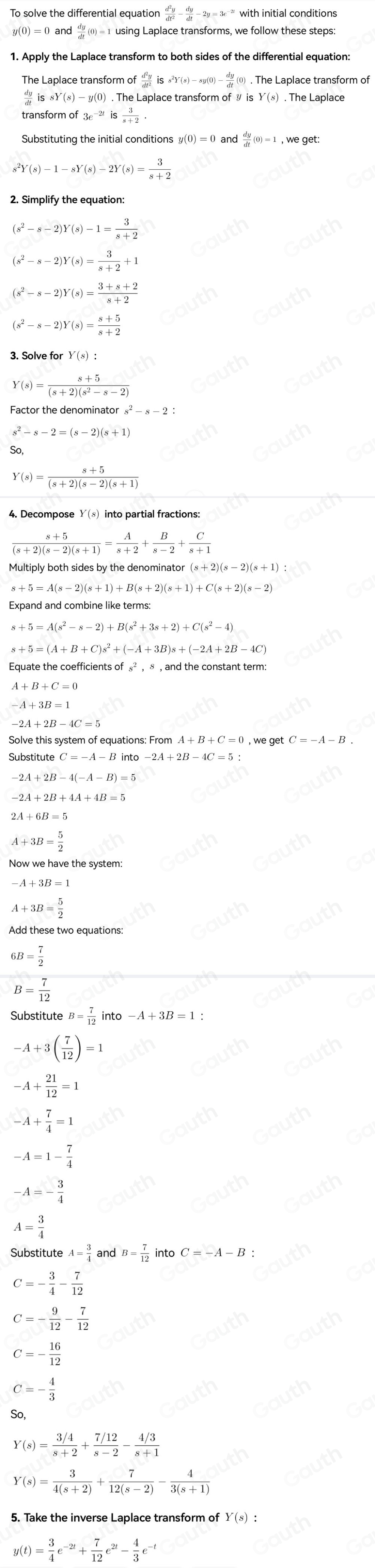 To solve the differential equation  d^2y/dt^2 - dy/dt 
y(0)=0 and  dy/dt (0)=1usin g Laplace transforms, we follow these steps:
1. Apply the Laplace transform to both sides of the differential equation:
The Laplace transform of  d^2y/dt^2 iss^2Y(s)-sy(0)- dy/dt (0).. The Laplace transform of
 dy/dt issY(s)-y(0) ). The Laplace transform of ⑨ ) . The Laplace
transform of 3e^(-2t)is 3/s+2 
Substituting the initial conditions y(0)=0 and  dy/dt (0)=1 , we get:
s^2Y(s)-1-sY(s)-2Y(s)= 3/s+2 
2. Simplify the equation:
(s^2-s-2)Y(s)-1= 3/s+2 
(s^2-s-2)Y(s)= 3/s+2 +1
(s^2-s-2)Y(s)= (3+s+2)/s+2 
(s^2-s-2)Y(s)= (s+5)/s+2 
3. Solve for Y(8) :
Y(s)= (s+5)/(s+2)(s^2-s-2) 
Factor the denominator s^2-s-2
s^2-s-2=(s-2)(s+1)
So,
Y(s)= (s+5)/(s+2)(s-2)(s+1) 
4. Decompose Y(s) into partial fractions:
 (s+5)/(s+2)(s-2)(s+1) = A/s+2 + B/s-2 + C/s+1 
Multiply both sides by the denominato
s+5=A(s-2)(s+1)+B(s+2)(s+1)+C(s+2)(s-2)
s+5=A(s^2-s-2)+B(s^2+3s+2)+C(s^2-4)
Equate the coefficients of §² , § , and the constant term:
A+B+C=0
-A+3B=1
Solve this system of equations: From ) , we get C=-A-B.
Substitute C=-A-Binto-2A+2B-4C=5
+2B+4A+4B=5
+6B=5
A+3B= 5/2 
Now we have the system:
A+3B= 5/2 
Add these two equations:
6B= 7/2 
B= 7/12 
Substitu teB= 7/12 into-A+3B=1
-A+3( 7/12 )=1
-A+ 21/12 =1
-A+ 7/4 =1
-A=1- 7/4 
-A=- 3/4 
A= 3/4 
Substitute A= 3/4  and B= 7/12  _2C=-A-B:
C=- 3/4 - 7/12 
C=- 9/12 - 7/12 
C=- 16/12 
C=- 4/3 
So,
Y(s)= (3/4)/s+2 + (7/12)/s-2 - (4/3)/s+1 
Y(s)= 3/4(s+2) + 7/12(s-2) - 4/3(s+1) 
5. Take the inverse Laplace transform of Y(s) :
(t)= 3/4 e^(-2t)+ 7/12 e^(2t)- 4/3 e^(-t)