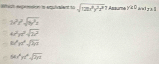 Mtcit expression is equhelent to sqrt(128x^8y^3z^9) ? Assume y≥ 0 and z≥ 0.
2x^2z^2sqrt(8y^3z)
4x^2yz^3sqrt(2x^2)
8x^6yz^4sqrt(2yz)
84x^6yz^4sqrt(2yz)