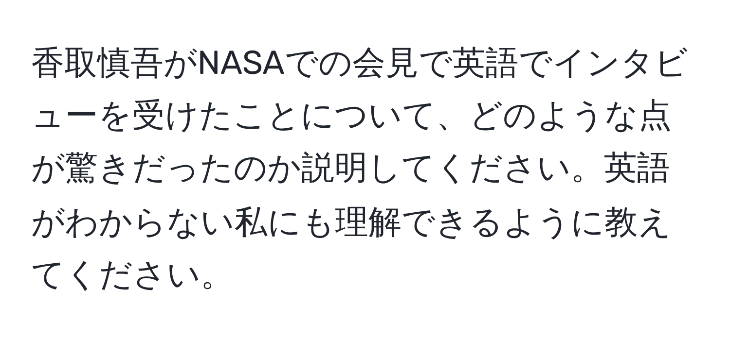 香取慎吾がNASAでの会見で英語でインタビューを受けたことについて、どのような点が驚きだったのか説明してください。英語がわからない私にも理解できるように教えてください。