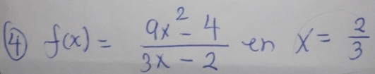 4 f(x)= (9x^2-4)/3x-2  en x= 2/3 