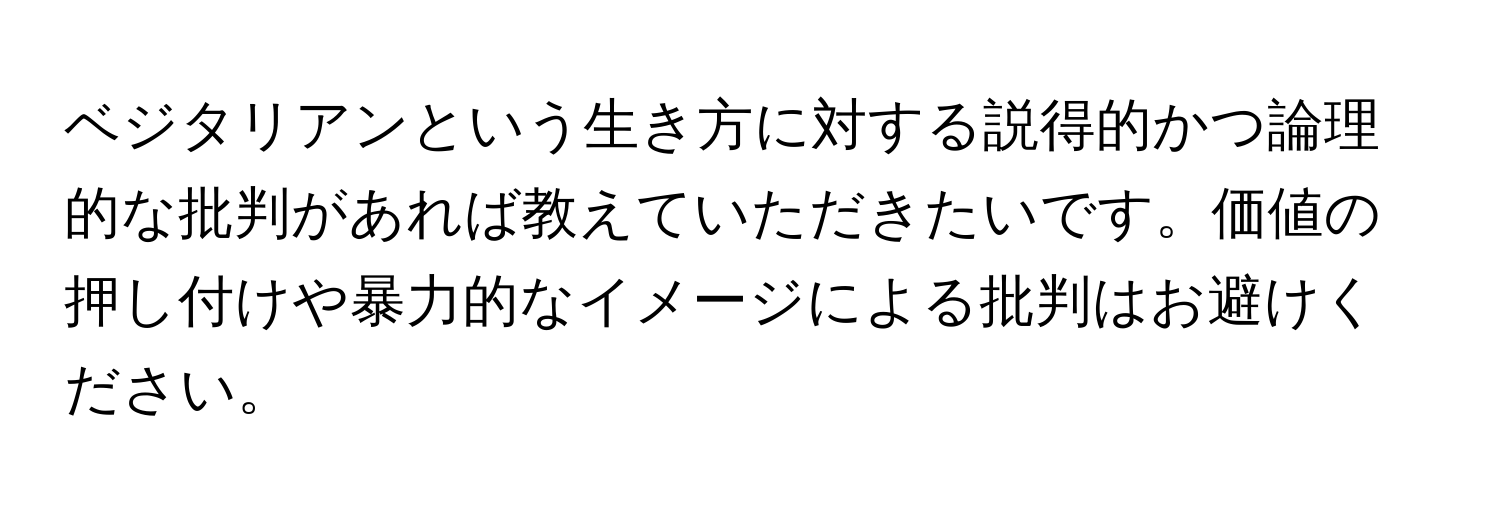 ベジタリアンという生き方に対する説得的かつ論理的な批判があれば教えていただきたいです。価値の押し付けや暴力的なイメージによる批判はお避けください。