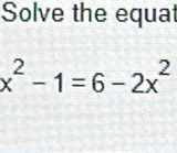 Solve the equat
x^2-1=6-2x^2