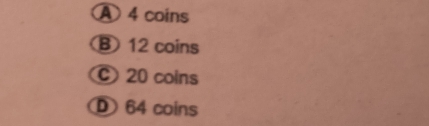 4 coins
B12 coins
C 20 coins
64 coins