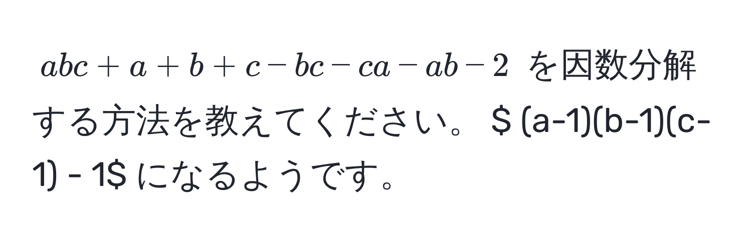 $abc + a + b + c - bc - ca - ab - 2$ を因数分解する方法を教えてください。 $ (a-1)(b-1)(c-1) - 1$ になるようです。