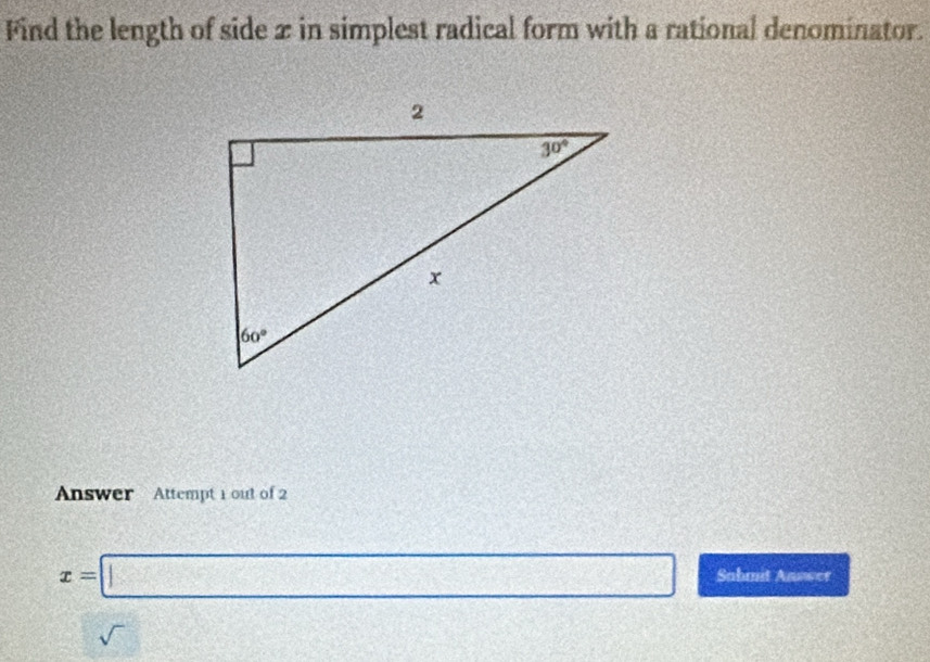 Find the length of side x in simplest radical form with a rational denominator.
Answer Attempt 1 out of 2
x=□ Sabmit Anower
sqrt() 2x+1=x+x+1