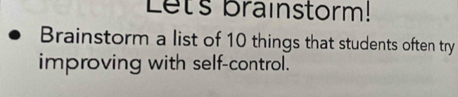 Lets brainstorm! 
Brainstorm a list of 10 things that students often try 
improving with self-control.