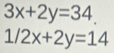 3x+2y=34.
1/2x+2y=14