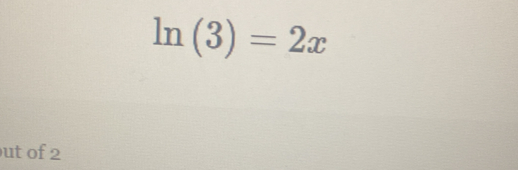 ln (3)=2x
ut of 2