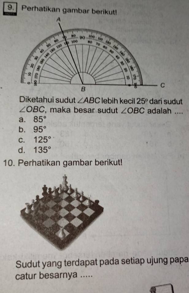 Perhatikan gambar berikut!
, , , ,
Diketahui sudut ∠ ABC lebih kecil 25° dari sudut
∠ OBC , maka besar sudut ∠ OBC adalah ....
a. 85°
b. 95°
C. 125°
d. 135°
10. Perhatikan gambar berikut!
Sudut yang terdapat pada setiap ujung papa
catur besarnya .....