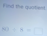 Find the quotient.
80/ 8=□