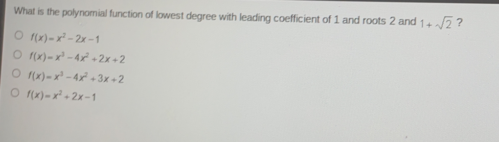 What is the polynomial function of lowest degree with leading coefficient of 1 and roots 2 and 1+sqrt(2) ？
f(x)=x^2-2x-1
f(x)=x^3-4x^2+2x+2
f(x)=x^3-4x^2+3x+2
f(x)=x^2+2x-1